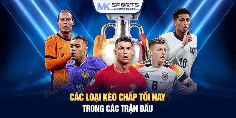 Các loại kèo chấp tối nay trong các trận đấu