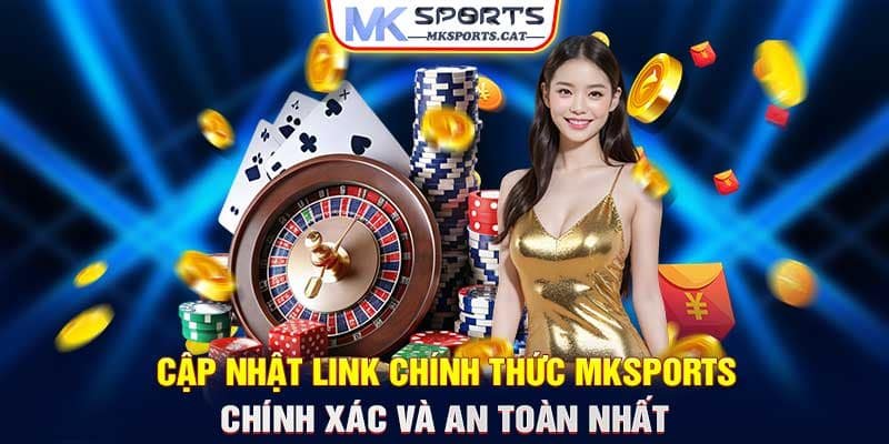 Cập Nhật Link Chính Thức MKSports Chính Xác Và An Toàn Nhất