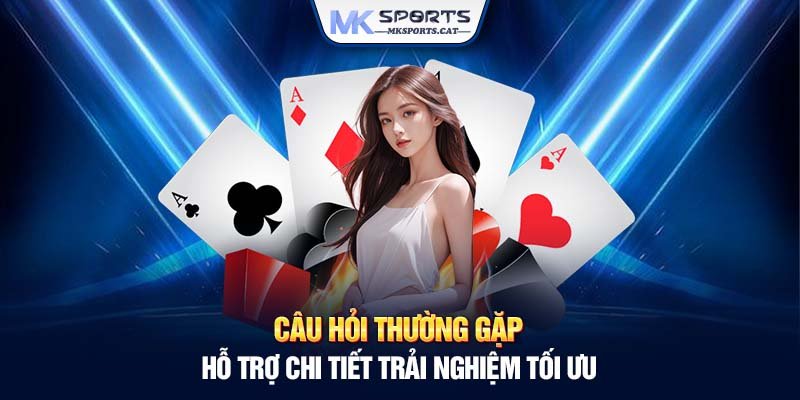 Câu hỏi thường gặp - Hỗ trợ chi tiết trải nghiệm tối ưu