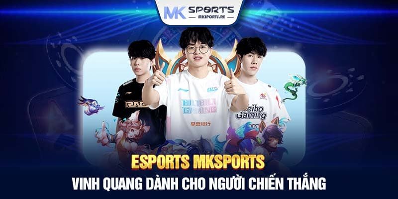 Esports MKSports – Vinh quang dành cho người chiến thắng