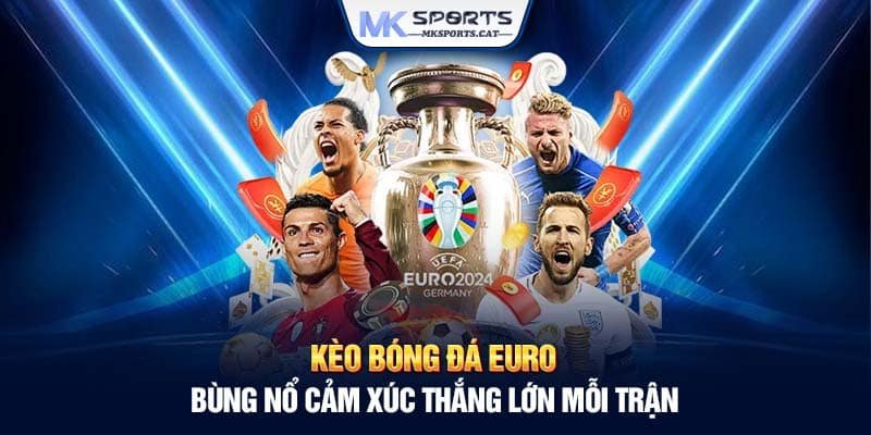 KÈO BÓNG ĐÁ EURO – Bùng nổ cảm xúc thắng lớn mỗi trận