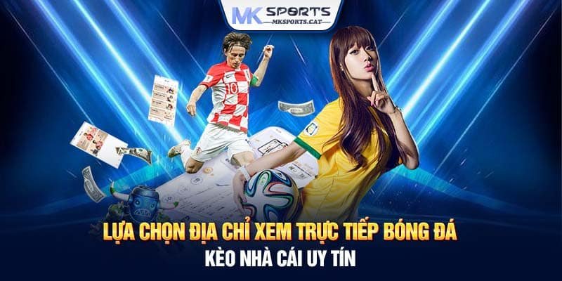 Lựa chọn địa chỉ xem trực tiếp bóng đá kèo nhà cái uy tín