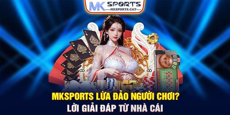 MKSports lừa đảo người chơi? Lời giải đáp từ nhà cái