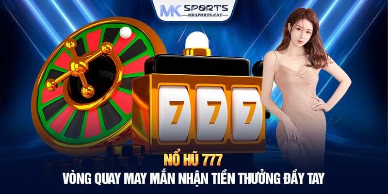 NỔ HŨ 777 – VÒNG QUAY MAY MẮN NHẬN TIỀN THƯỞNG ĐẦY TAY