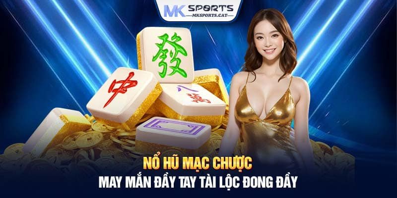 NỔ HŨ MẠC CHƯỢC – MAY MẮN ĐẦY TAY TÀI LỘC ĐONG ĐẦY