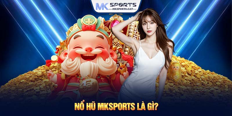 Nổ hũ MKSports là gì?