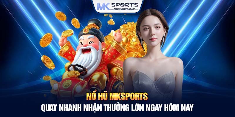 Nổ hũ MKSports - Quay nhanh nhận thưởng lớn ngay hôm nay