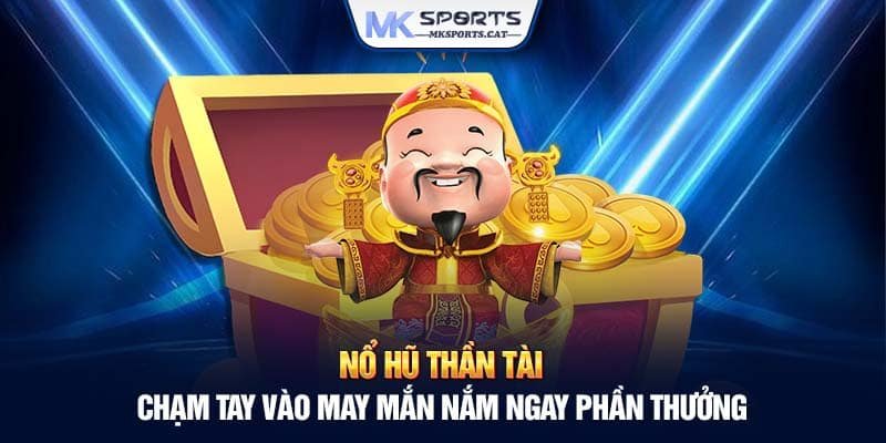 NỔ HŨ THẦN TÀI – CHẠM TAY VÀO MAY MẮN NẮM NGAY PHẦN THƯỞNG