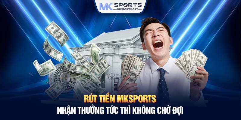 Rút tiền MKSports - Nhận thưởng tức thì không chờ đợi