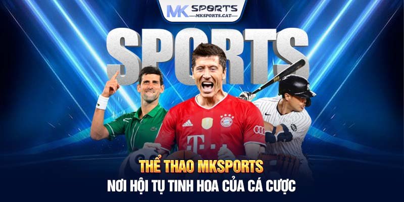 Thể thao MKSports - Nơi hội tụ tinh hoa của cá cược