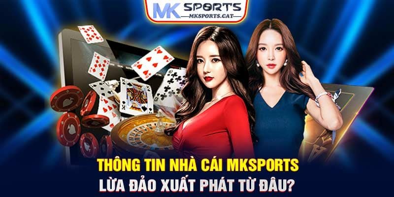 Thông tin nhà cái MKSports lừa đảo xuất phát từ đâu?