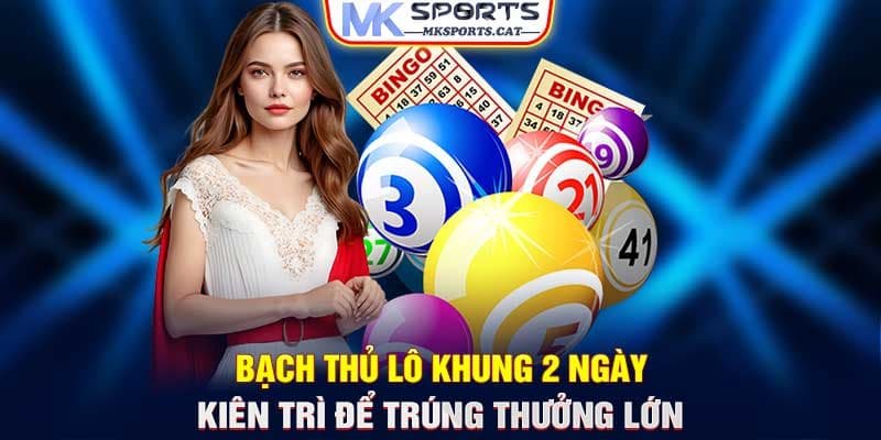 BẠCH THỦ LÔ KHUNG 2 NGÀY - KIÊN TRÌ ĐỂ TRÚNG THƯỞNG LỚN