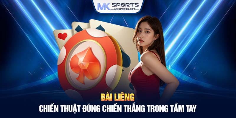 BÀI LIÊNG - CHIẾN THUẬT ĐÚNG CHIẾN THẮNG TRONG TẦM TAY