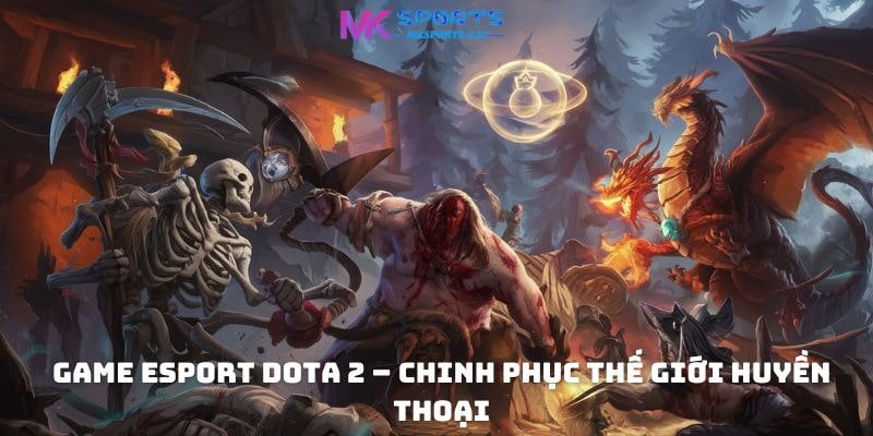 Game eSport DOTA 2  – Chinh phục thế giới huyền thoại