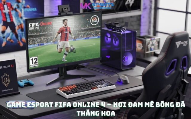 Game Esport FIFA Online 4 – Nơi đam mê bóng đá thăng hoa