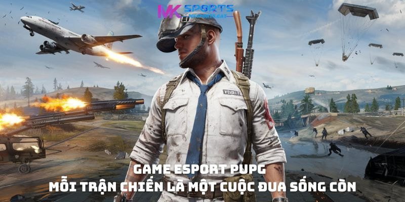 Game eSport PUPG - Mỗi trận chiến là một cuộc đua sống còn