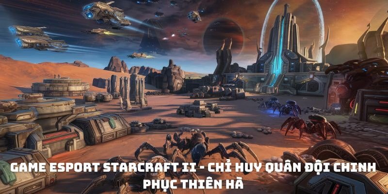 Game eSport StarCraft II - Chỉ huy quân đội chinh phục thiên hà