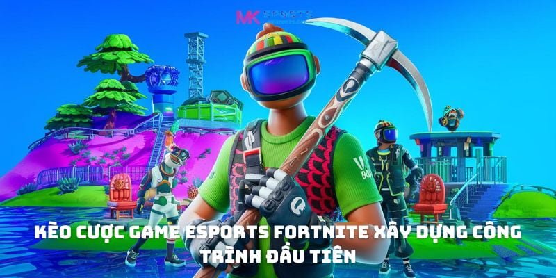 Kèo cược game eSports Fortnite xây dựng công trình đầu tiên