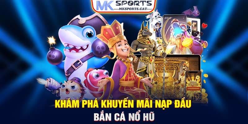 Khám phá khuyến mãi nạp đầu bắn cá nổ hũ