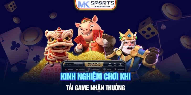 Kinh nghiệm chơi khi tải game nhận thưởng