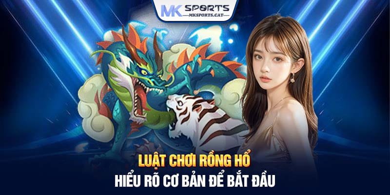 Luật chơi Rồng Hổ - Hiểu rõ cơ bản để bắt đầu