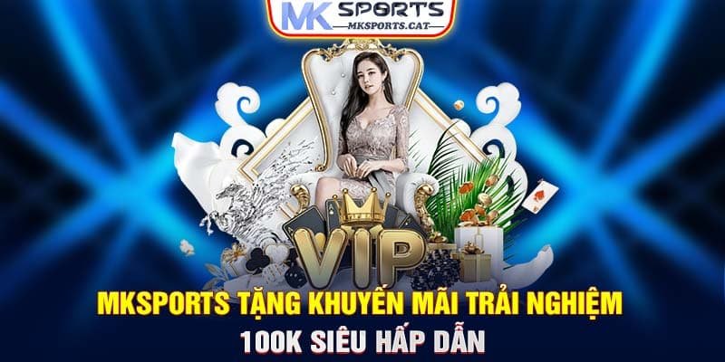 MKSPORTS TẶNG KHUYẾN MÃI TRẢI NGHIỆM 100K SIÊU HẤP DẪN