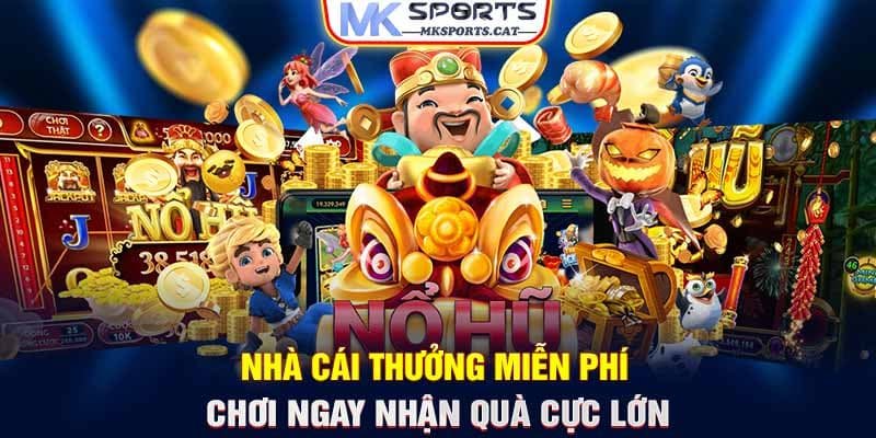 NHÀ CÁI THƯỞNG MIỄN PHÍ - CHƠI NGAY NHẬN QUÀ CỰC LỚN