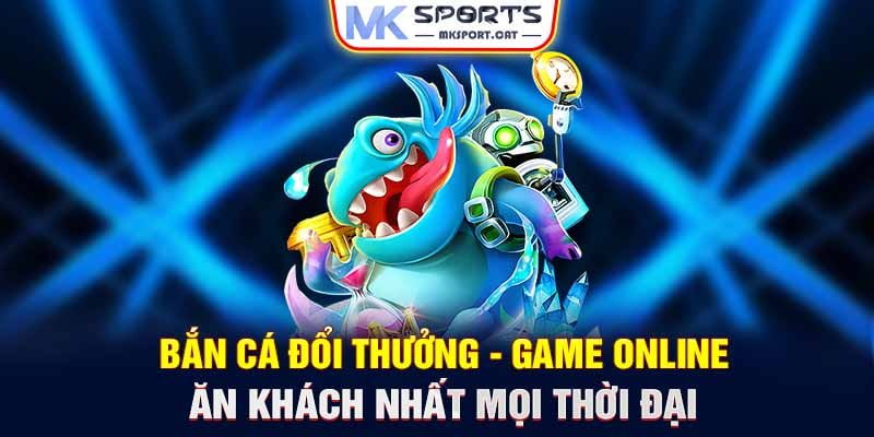 Bắn cá đổi thưởng - Game online ăn khách nhất mọi thời đại