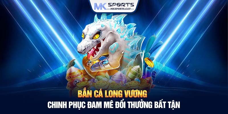 Bắn cá Long Vương - Chinh phục đam mê đổi thưởng bất tận