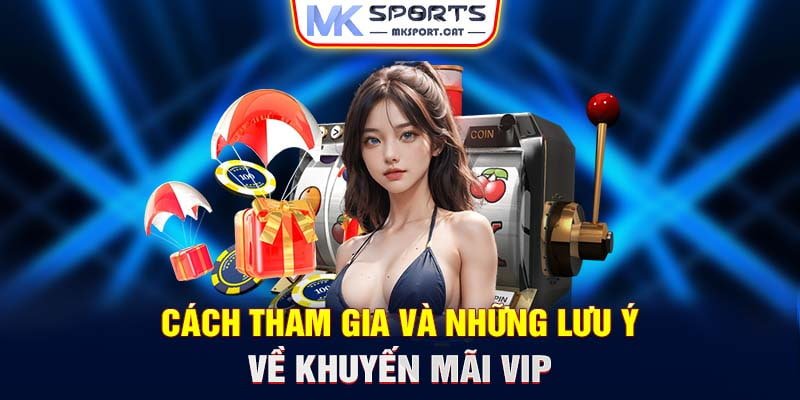 Cách tham gia và những lưu ý về khuyến mãi VIP