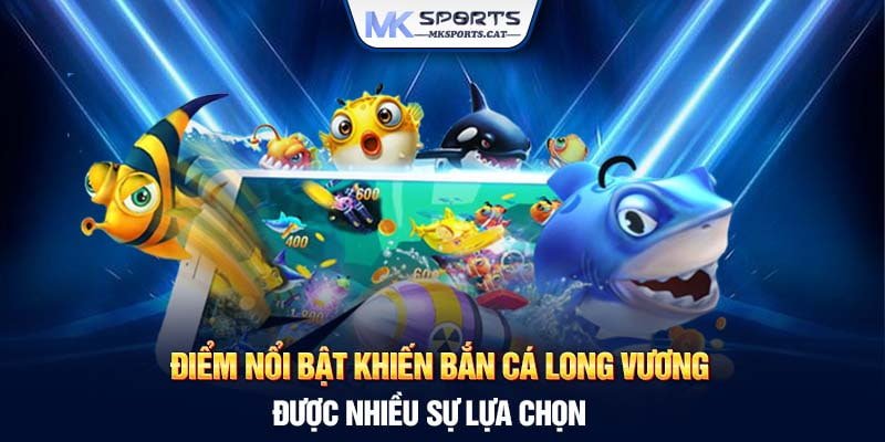 Điểm nổi bật khiến Bắn Cá Long Vương được nhiều sự lựa chọn