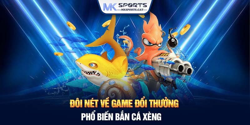 Đôi nét về game đổi thưởng phổ biến bắn cá Xèng