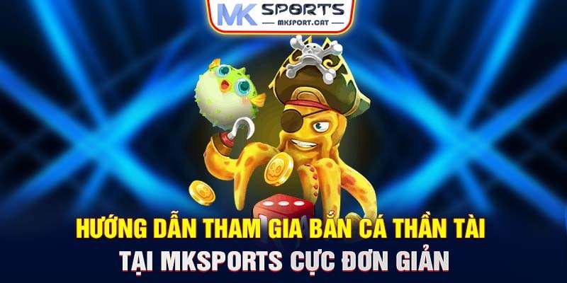 Hướng dẫn tham gia bắn cá Thần Tài tại MKSports cực đơn giản