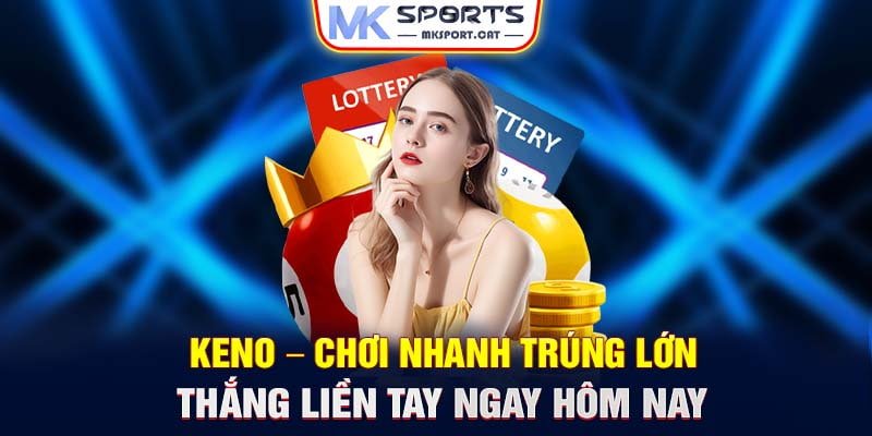 Keno – Chơi nhanh trúng lớn thắng liền tay ngay hôm nay