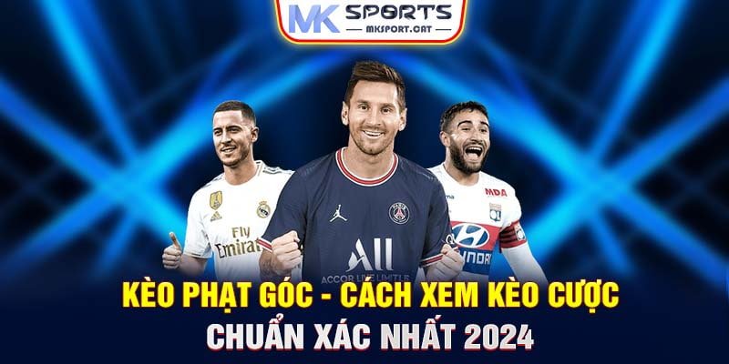 Kèo phạt góc - Cách xem kèo cược chuẩn xác nhất 2024