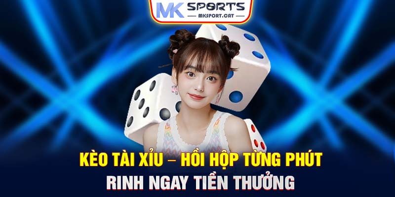 Kèo tài xỉu – Hồi hộp từng phút rinh ngay tiền thưởng