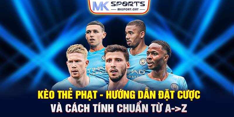 Kèo thẻ phạt - Hướng dẫn đặt cược và cách tính chuẩn từ A->Z