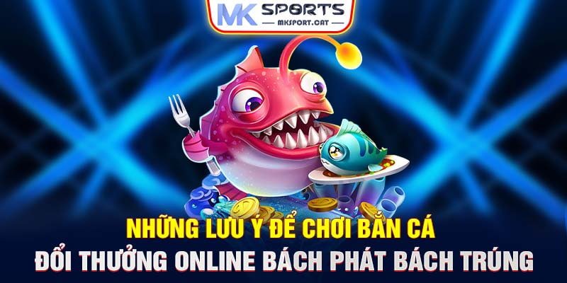 Những lưu ý để chơi bắn cá đổi thưởng online bách phát bách trúng