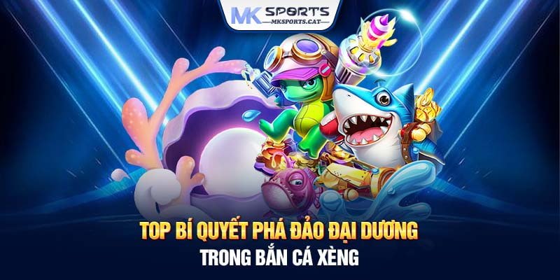 Top bí quyết phá đảo đại dương trong bắn cá Xèng